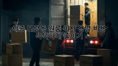 세종 보람동 원룸 이사, 용달 비용 똑똑하게 줄이기!