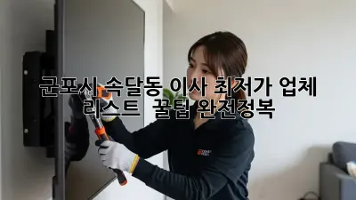 군포시 속달동 이사, 최저가 업체 리스트 & 꿀팁 완전정복!