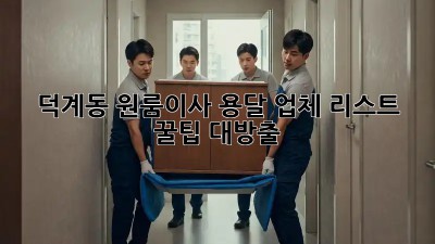덕계동 원룸이사 용달 업체 리스트 🚚💨 꿀팁 대방출!