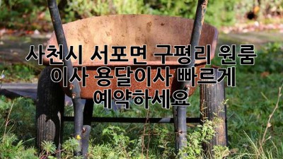 사천시 서포면 구평리 원룸 이사? 용달이사 빠르게 예약하세요!
