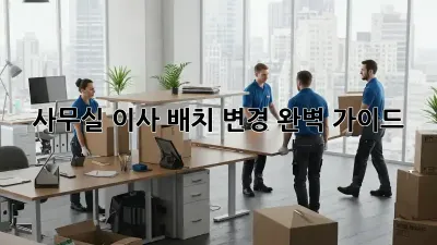 사무실 이사? 배치 변경 완벽 가이드!