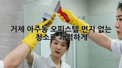 거제 아주동 오피스텔, 먼지 없는 청소로 쾌적하게!